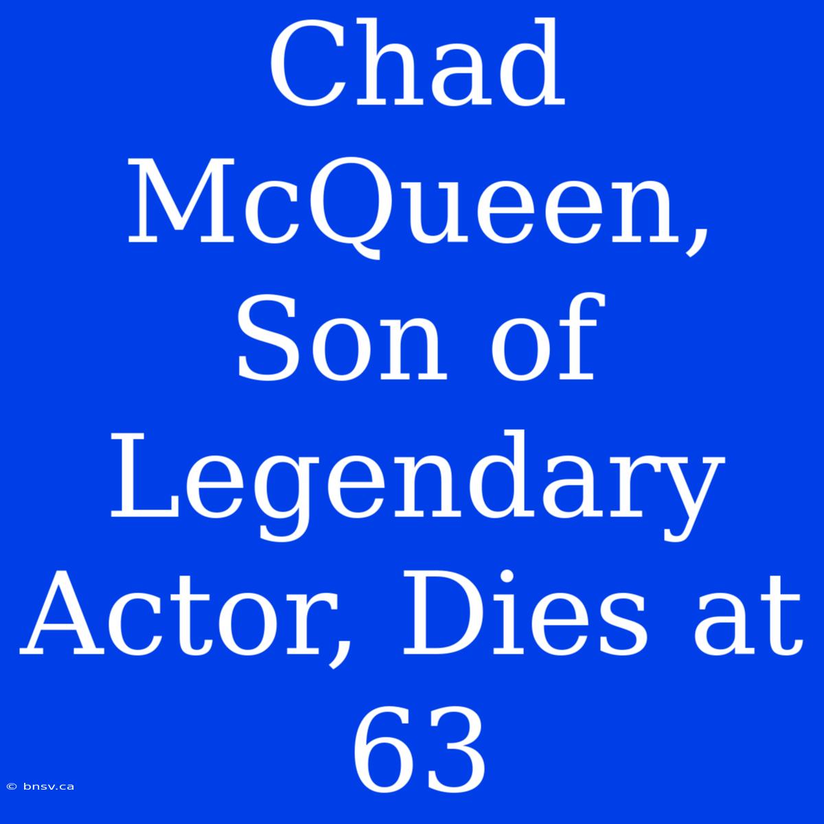 Chad McQueen, Son Of Legendary Actor, Dies At 63