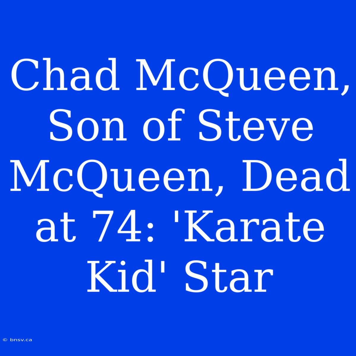 Chad McQueen, Son Of Steve McQueen, Dead At 74: 'Karate Kid' Star