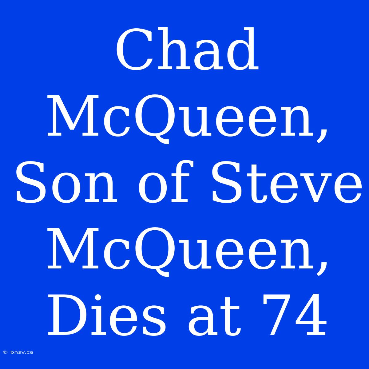 Chad McQueen, Son Of Steve McQueen, Dies At 74