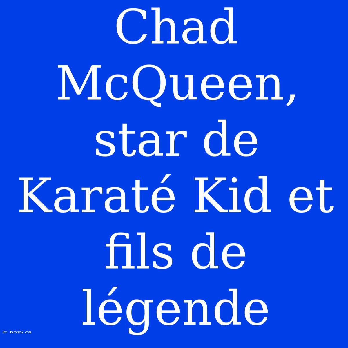 Chad McQueen, Star De Karaté Kid Et Fils De Légende