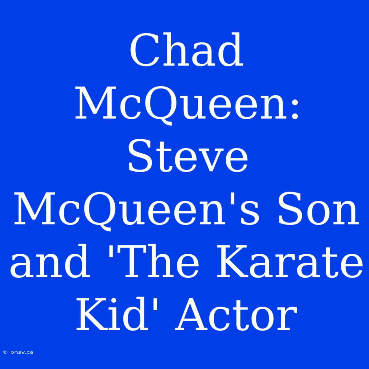 Chad McQueen: Steve McQueen's Son And 'The Karate Kid' Actor