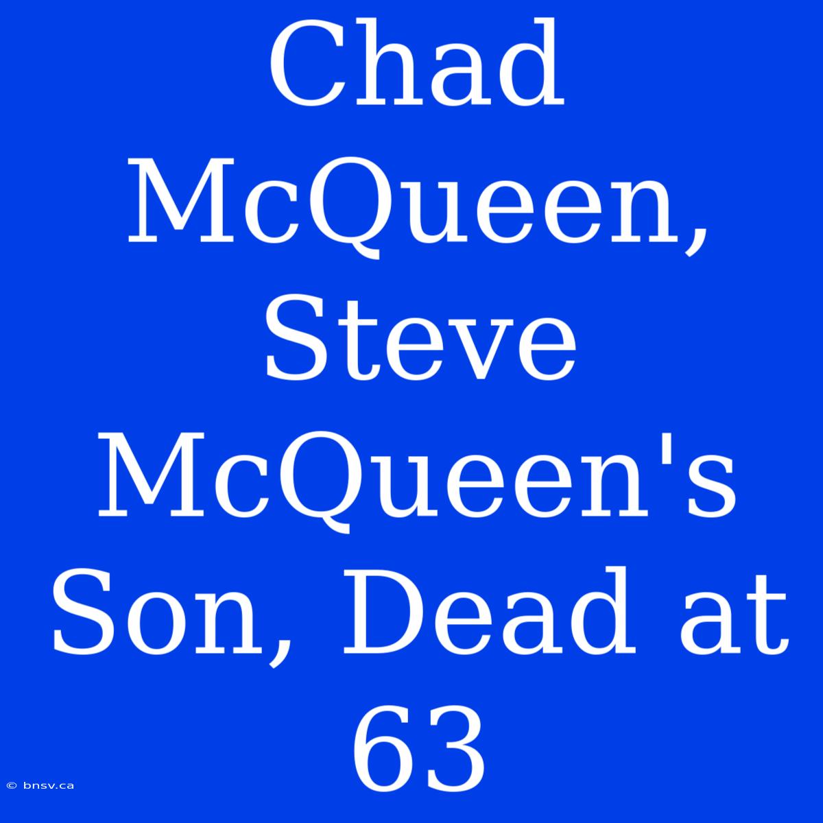 Chad McQueen, Steve McQueen's Son, Dead At 63