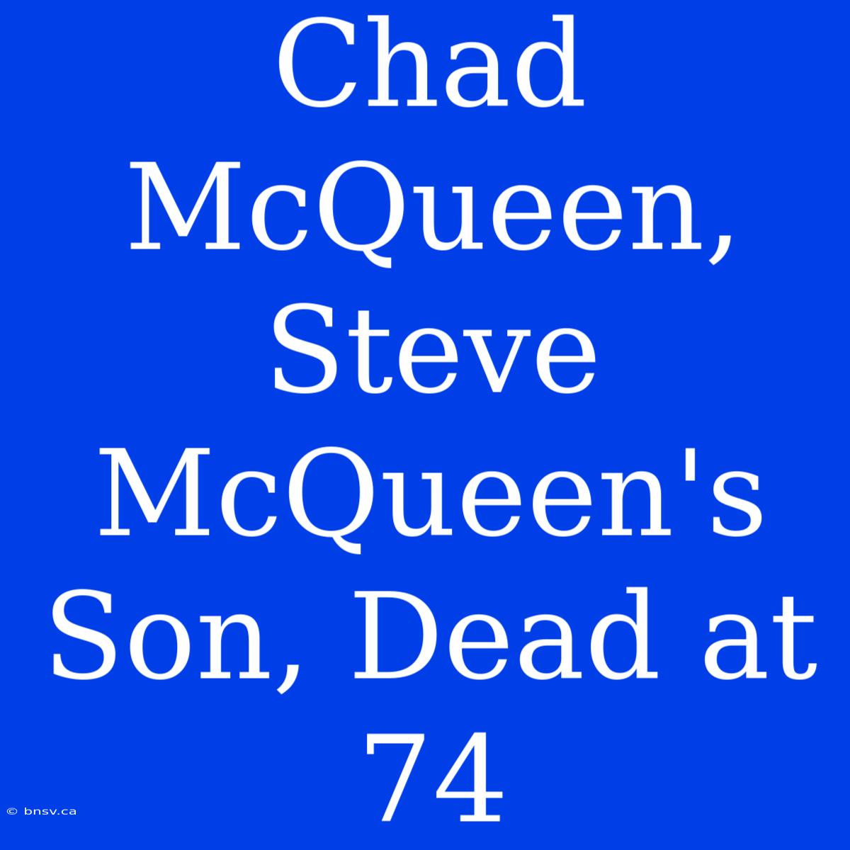 Chad McQueen, Steve McQueen's Son, Dead At 74