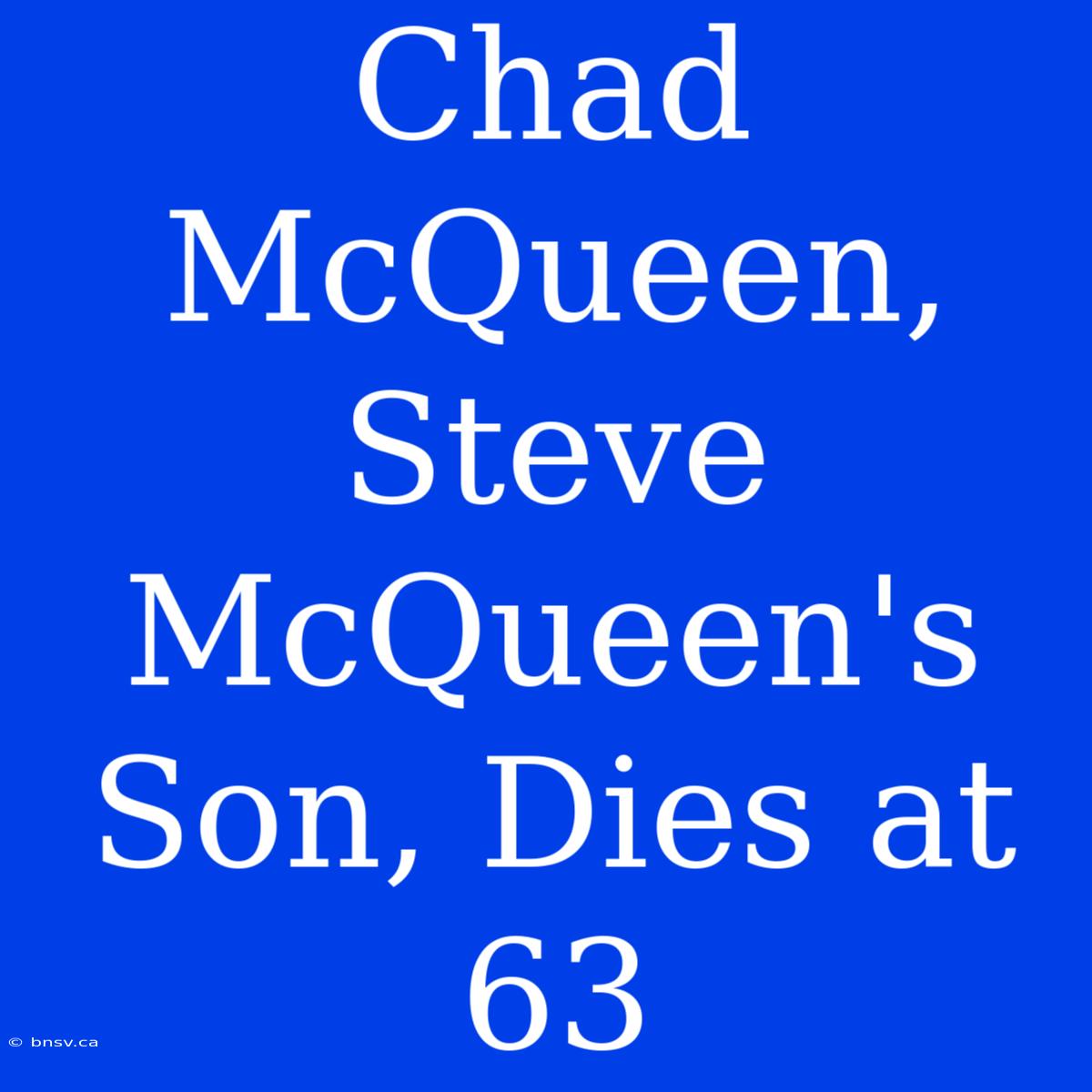 Chad McQueen, Steve McQueen's Son, Dies At 63