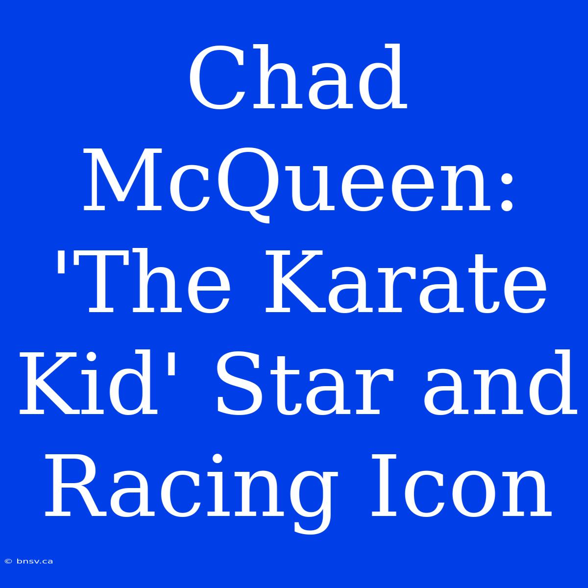 Chad McQueen: 'The Karate Kid' Star And Racing Icon