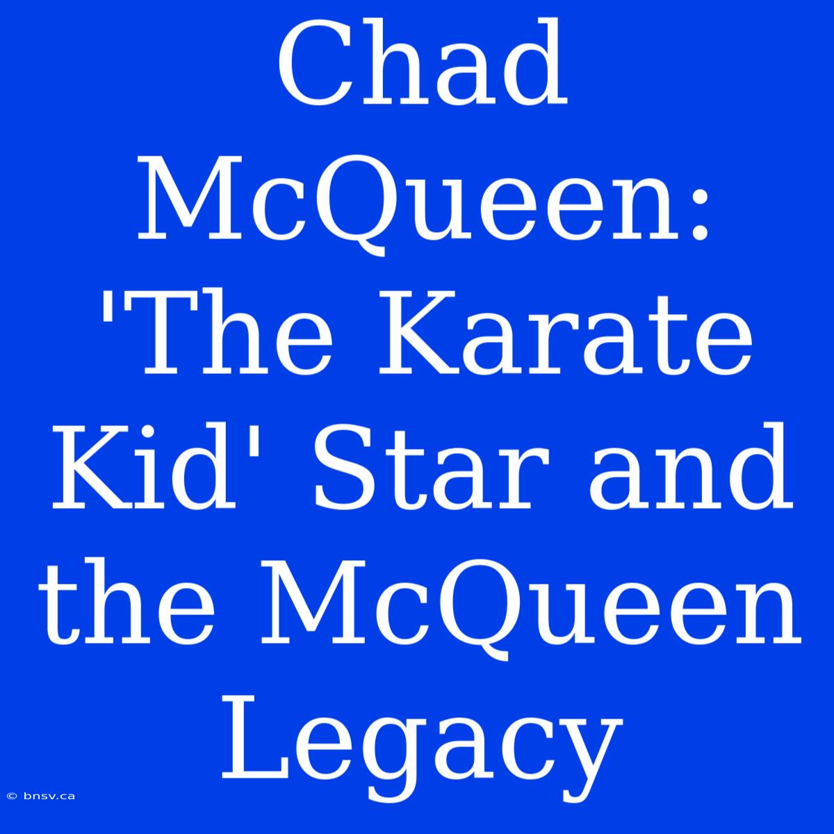 Chad McQueen: 'The Karate Kid' Star And The McQueen Legacy