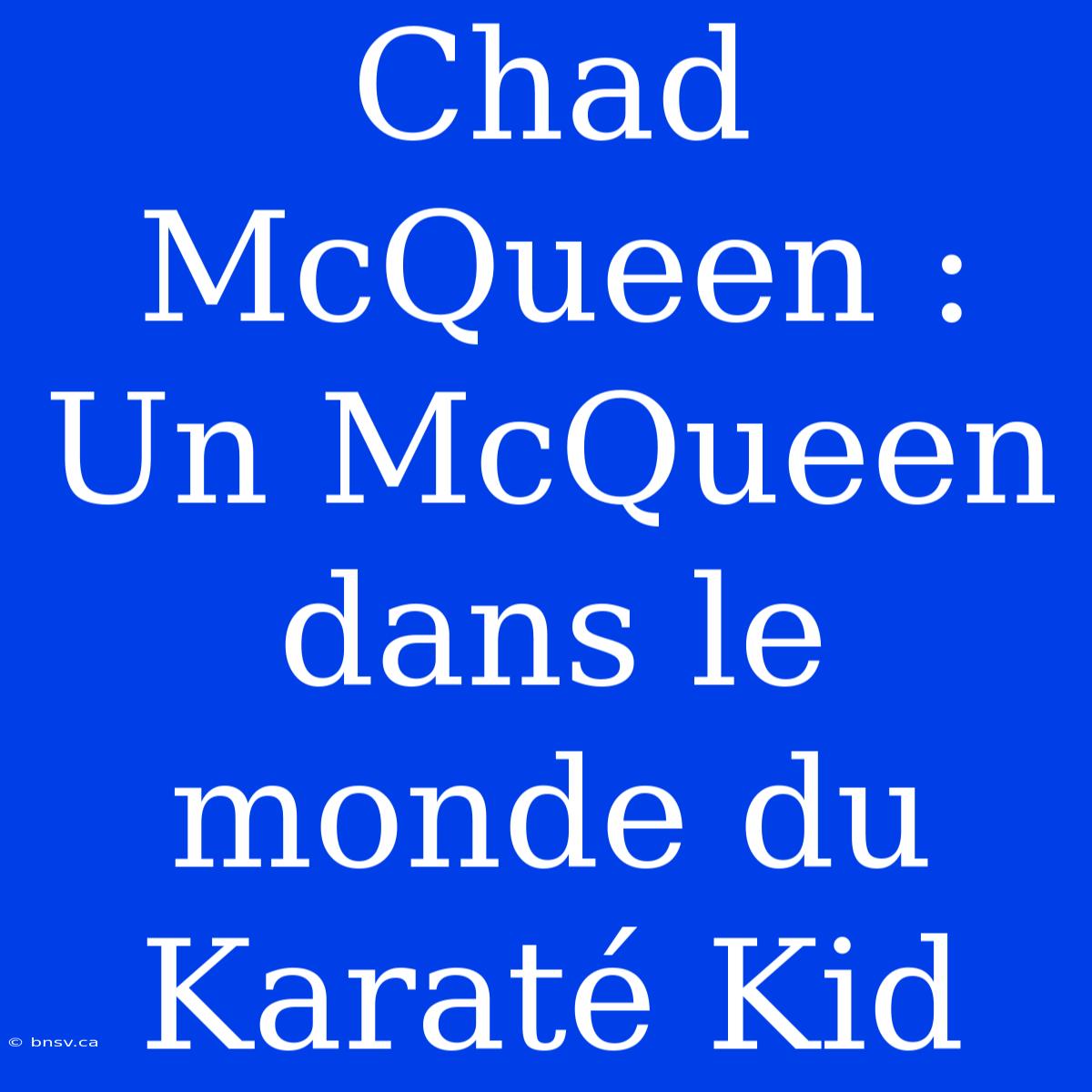 Chad McQueen : Un McQueen Dans Le Monde Du Karaté Kid