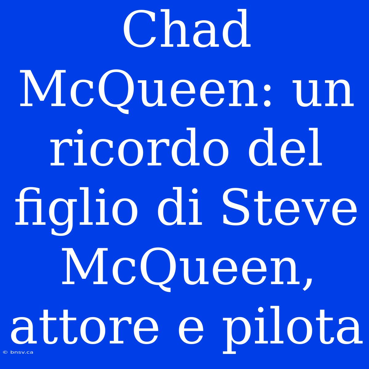 Chad McQueen: Un Ricordo Del Figlio Di Steve McQueen, Attore E Pilota