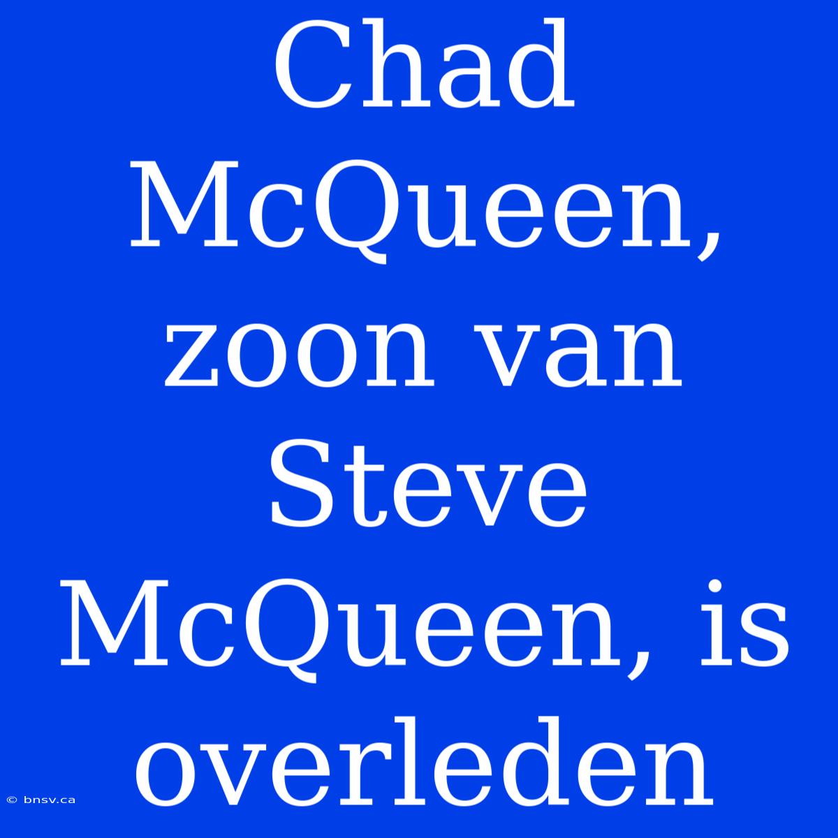 Chad McQueen, Zoon Van Steve McQueen, Is Overleden