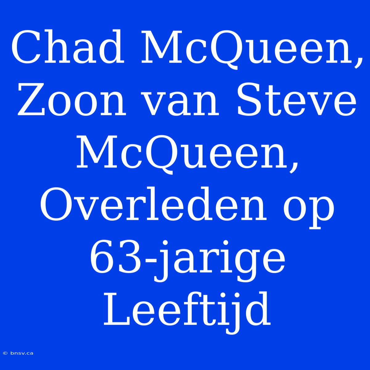 Chad McQueen, Zoon Van Steve McQueen, Overleden Op 63-jarige Leeftijd