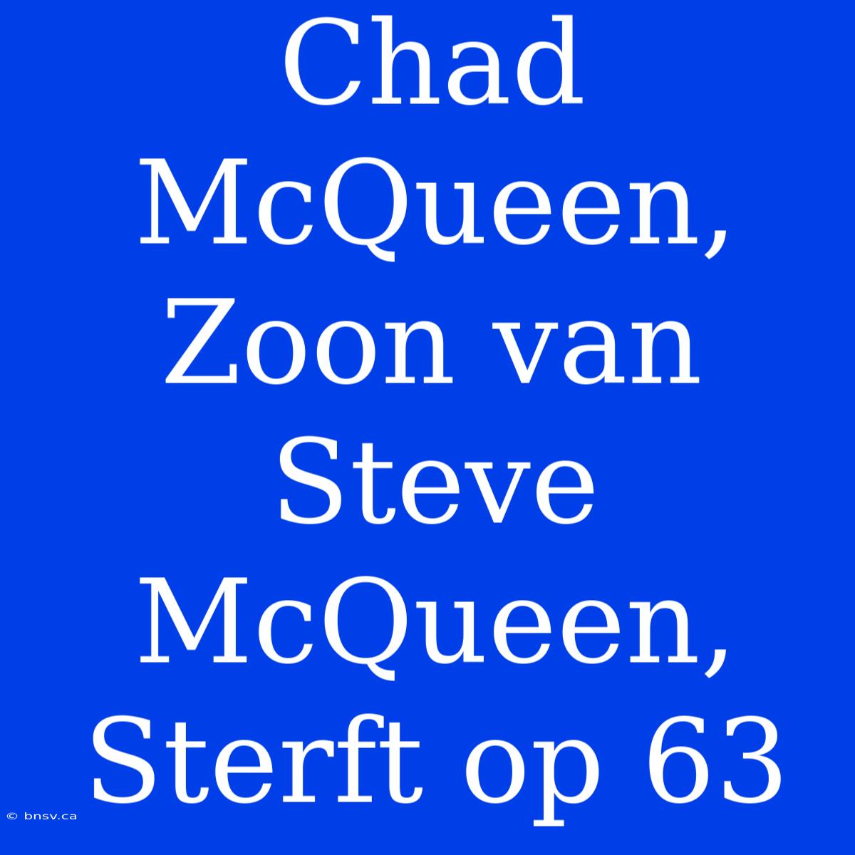 Chad McQueen, Zoon Van Steve McQueen, Sterft Op 63