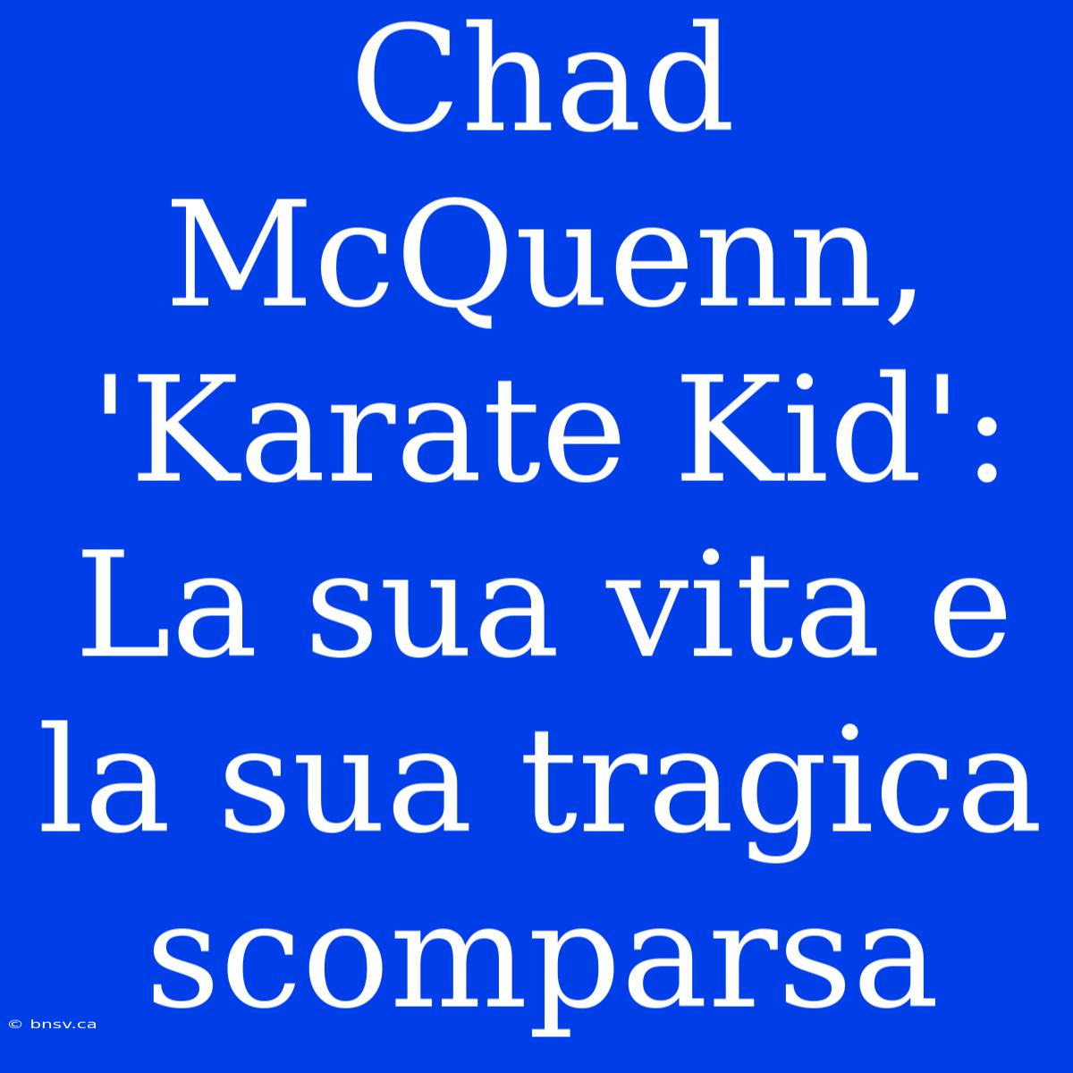 Chad McQuenn, 'Karate Kid': La Sua Vita E La Sua Tragica Scomparsa