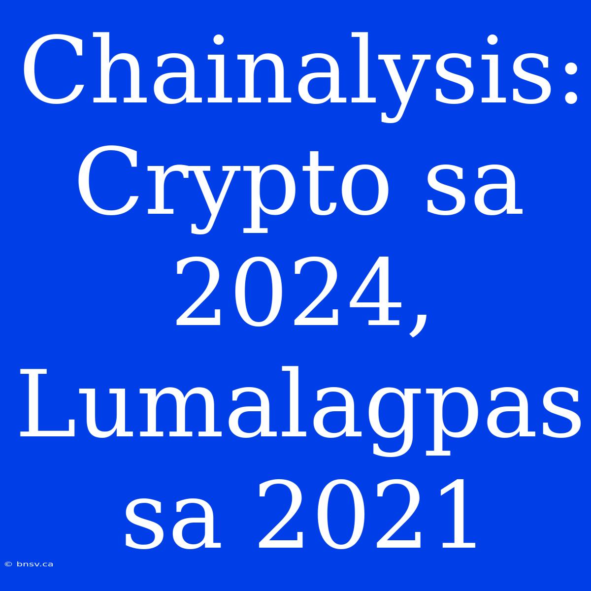 Chainalysis: Crypto Sa 2024, Lumalagpas Sa 2021