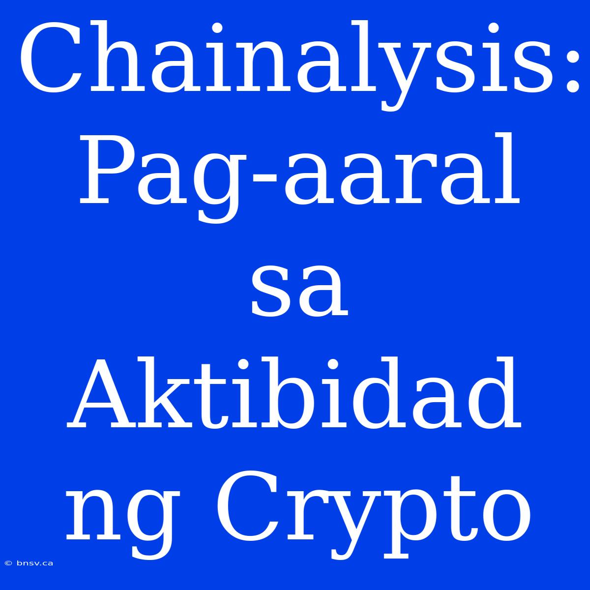 Chainalysis: Pag-aaral Sa Aktibidad Ng Crypto