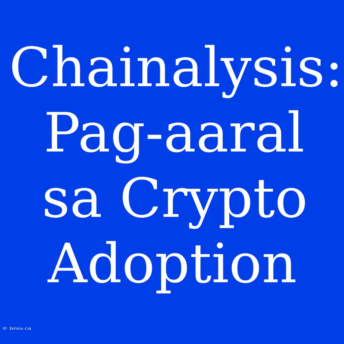 Chainalysis: Pag-aaral Sa Crypto Adoption