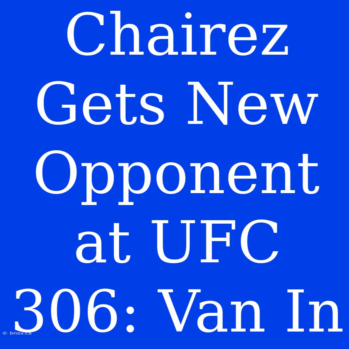 Chairez Gets New Opponent At UFC 306: Van In