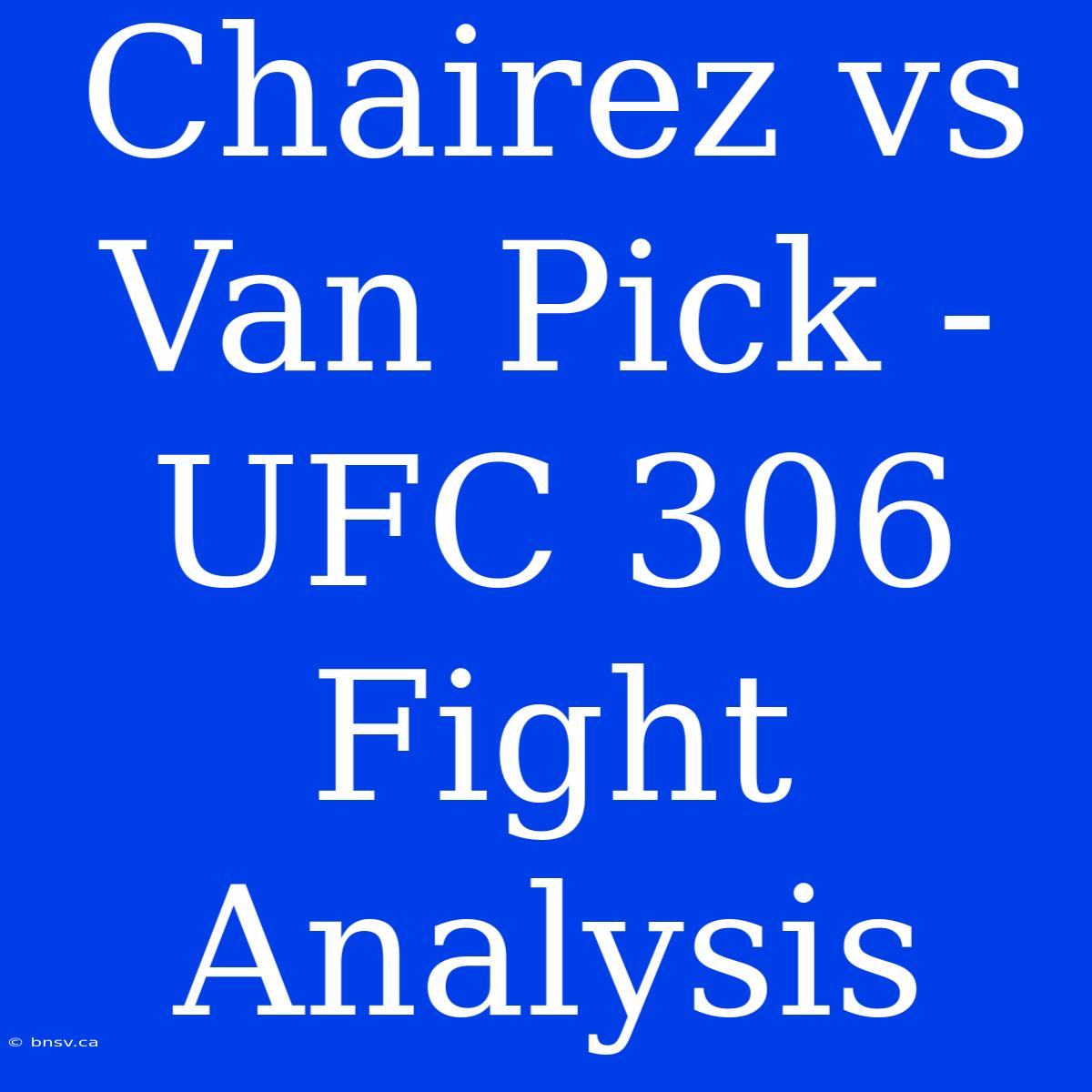 Chairez Vs Van Pick -  UFC 306 Fight Analysis