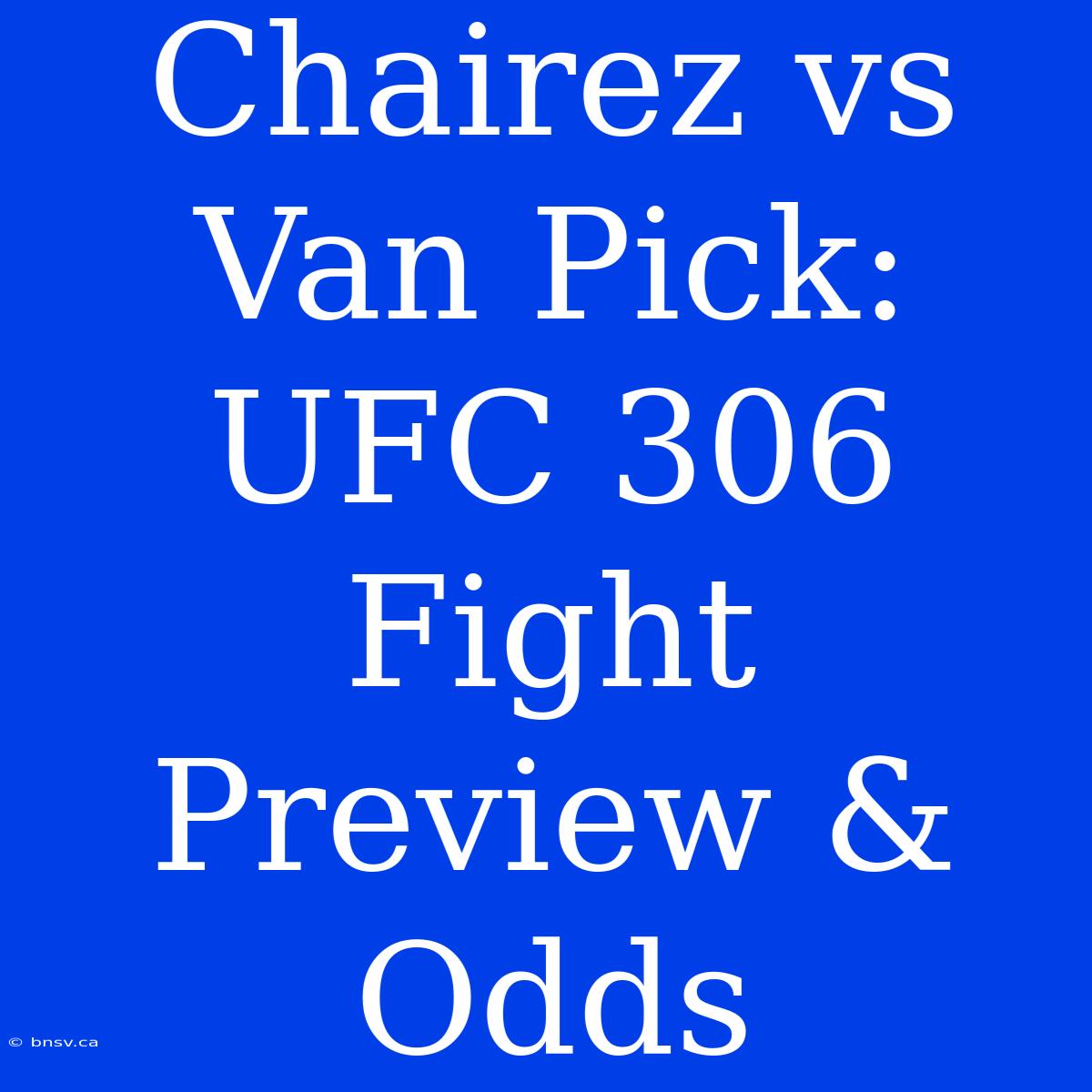 Chairez Vs Van Pick: UFC 306 Fight Preview & Odds