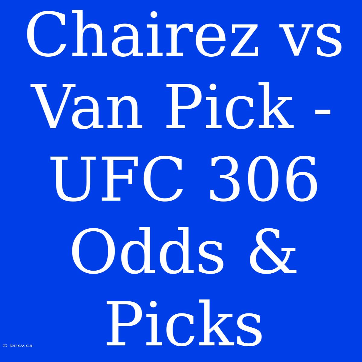 Chairez Vs Van Pick - UFC 306 Odds & Picks