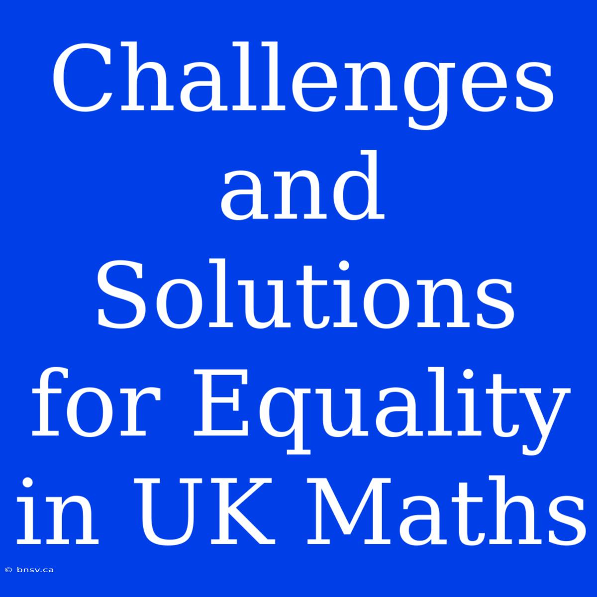 Challenges And Solutions For Equality In UK Maths