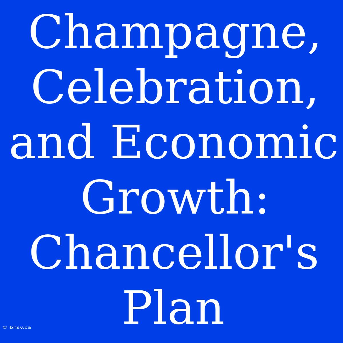 Champagne, Celebration, And Economic Growth: Chancellor's Plan