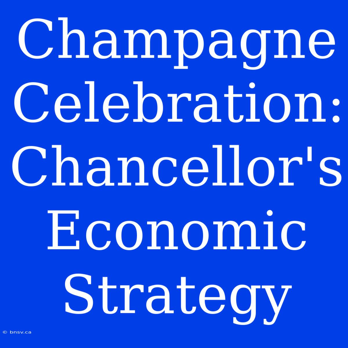 Champagne Celebration: Chancellor's Economic Strategy