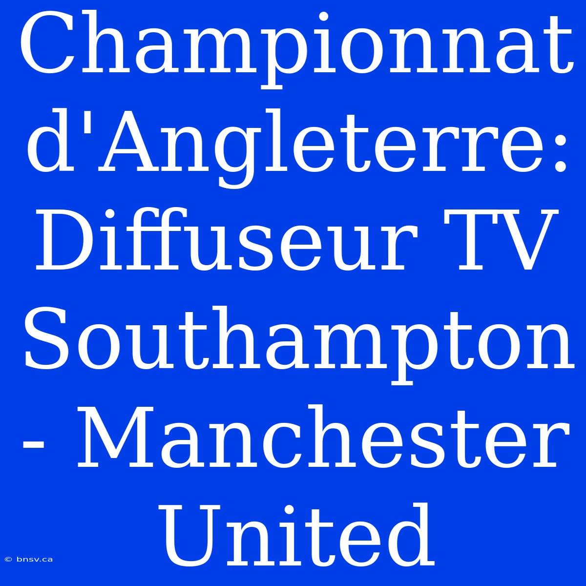 Championnat D'Angleterre: Diffuseur TV Southampton - Manchester United