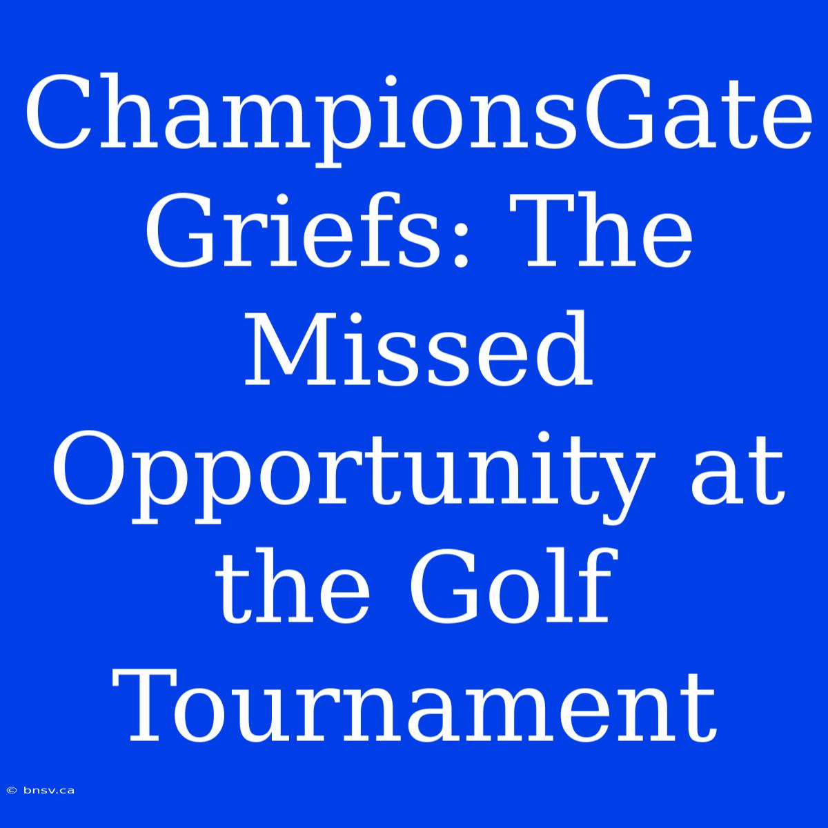 ChampionsGate Griefs: The Missed Opportunity At The Golf Tournament