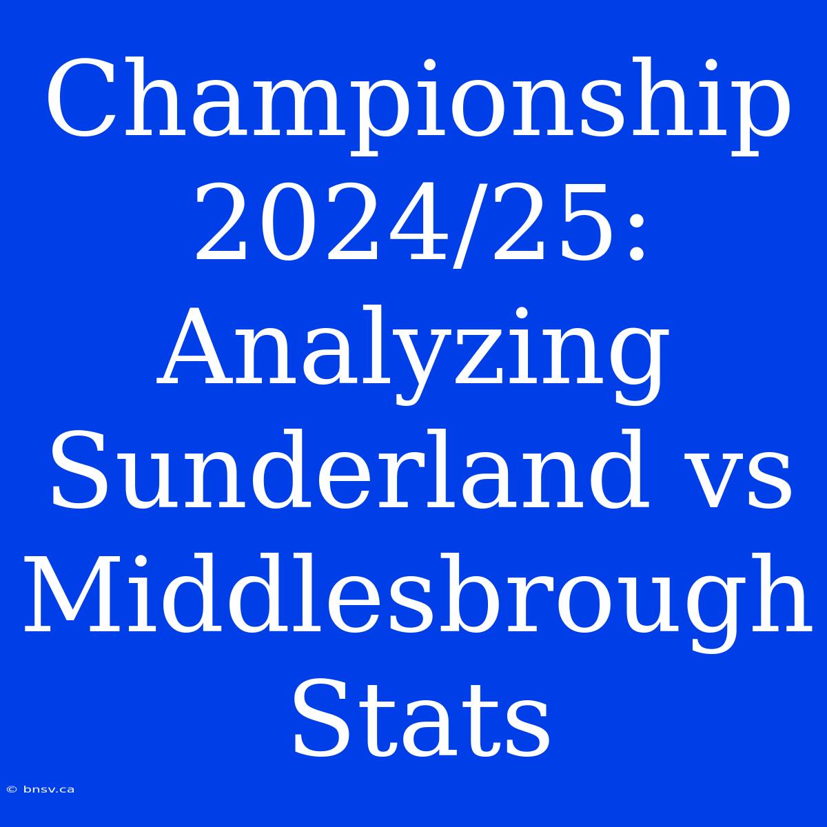 Championship 2024/25: Analyzing Sunderland Vs Middlesbrough Stats