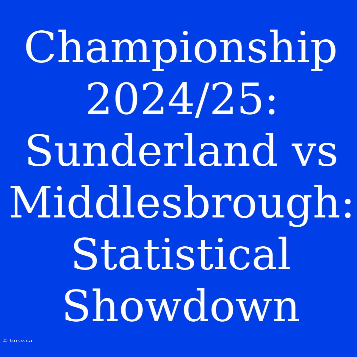 Championship 2024/25: Sunderland Vs Middlesbrough: Statistical Showdown