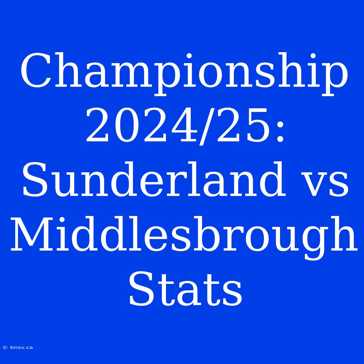 Championship 2024/25: Sunderland Vs Middlesbrough Stats