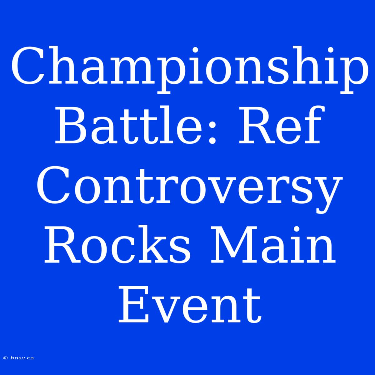 Championship Battle: Ref Controversy Rocks Main Event