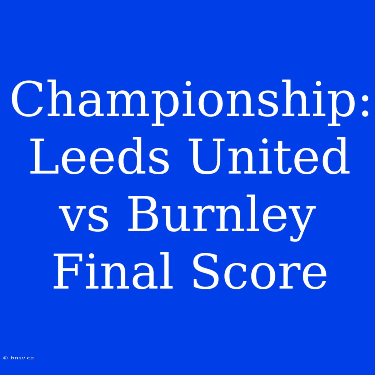 Championship: Leeds United Vs Burnley Final Score