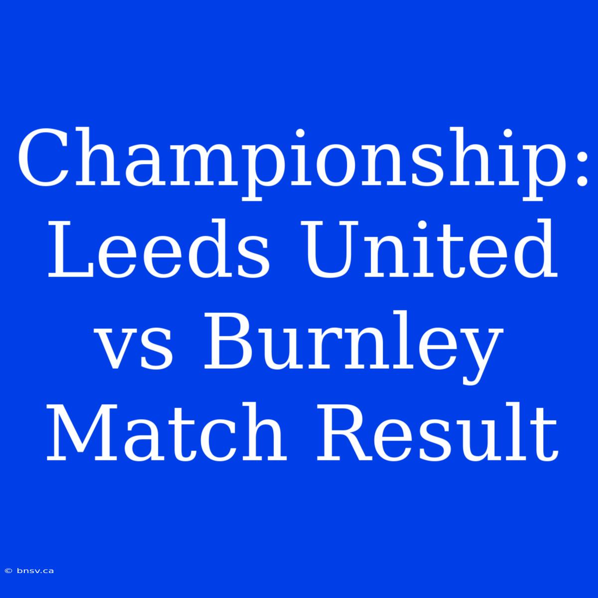 Championship: Leeds United Vs Burnley Match Result