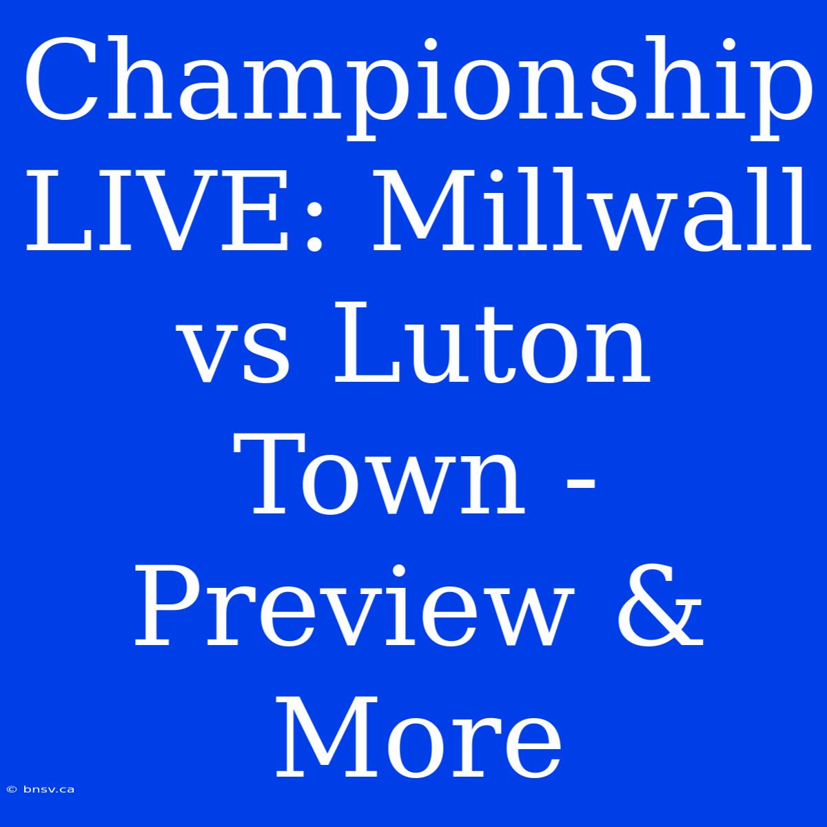 Championship LIVE: Millwall Vs Luton Town - Preview & More