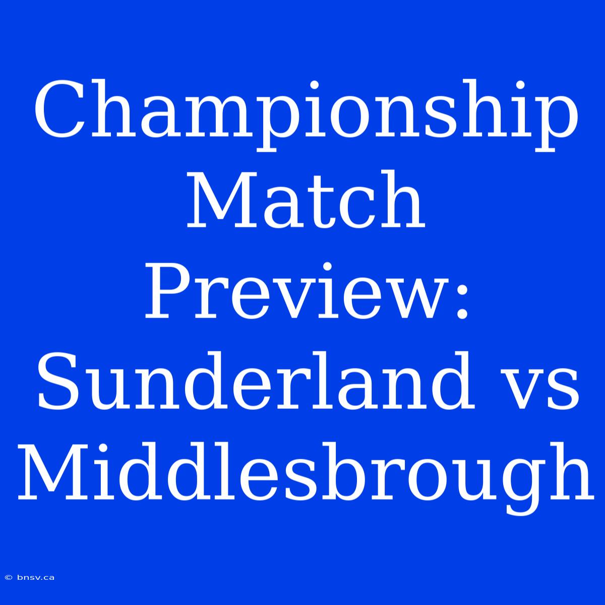 Championship Match Preview: Sunderland Vs Middlesbrough