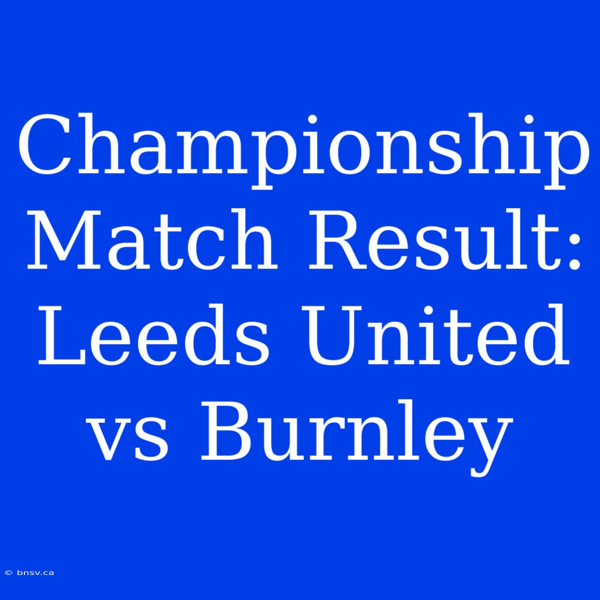 Championship Match Result: Leeds United Vs Burnley