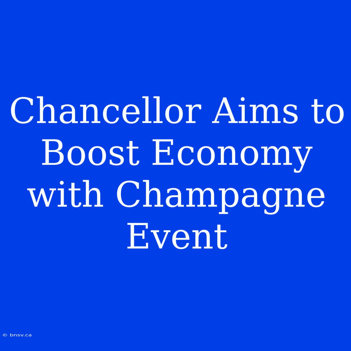 Chancellor Aims To Boost Economy With Champagne Event