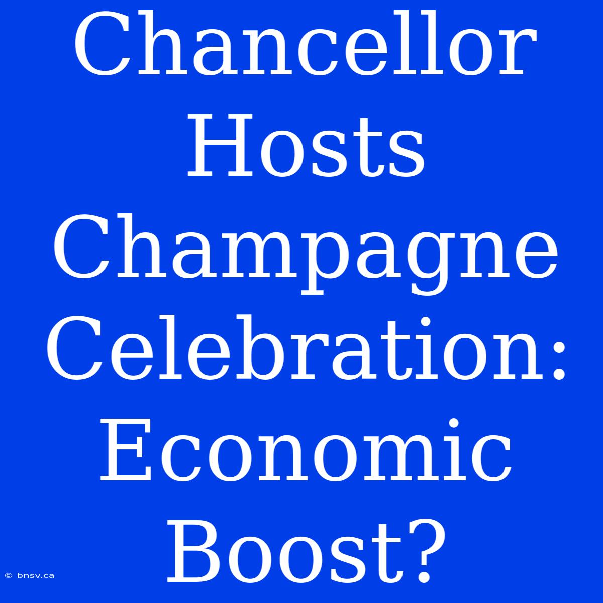 Chancellor Hosts Champagne Celebration: Economic Boost?