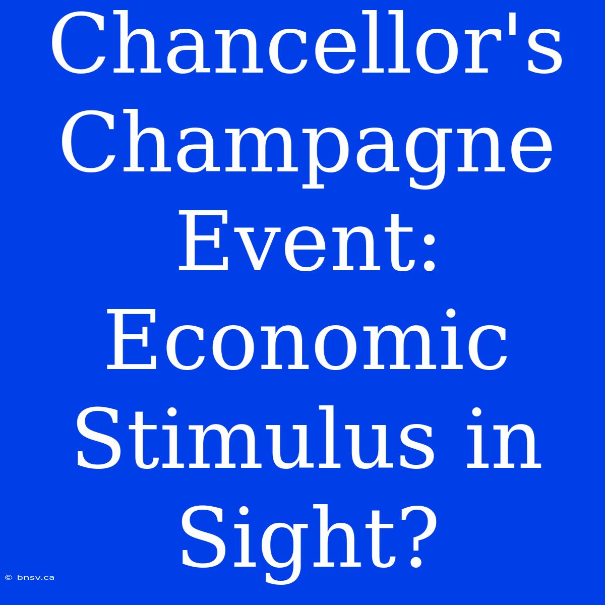 Chancellor's Champagne Event: Economic Stimulus In Sight?