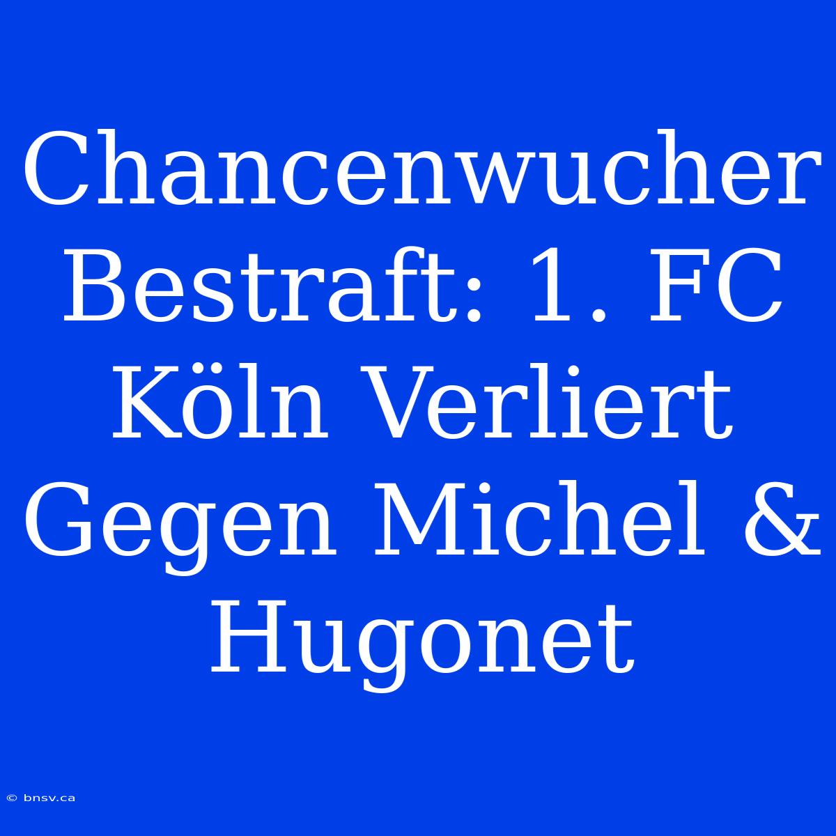 Chancenwucher Bestraft: 1. FC Köln Verliert Gegen Michel & Hugonet