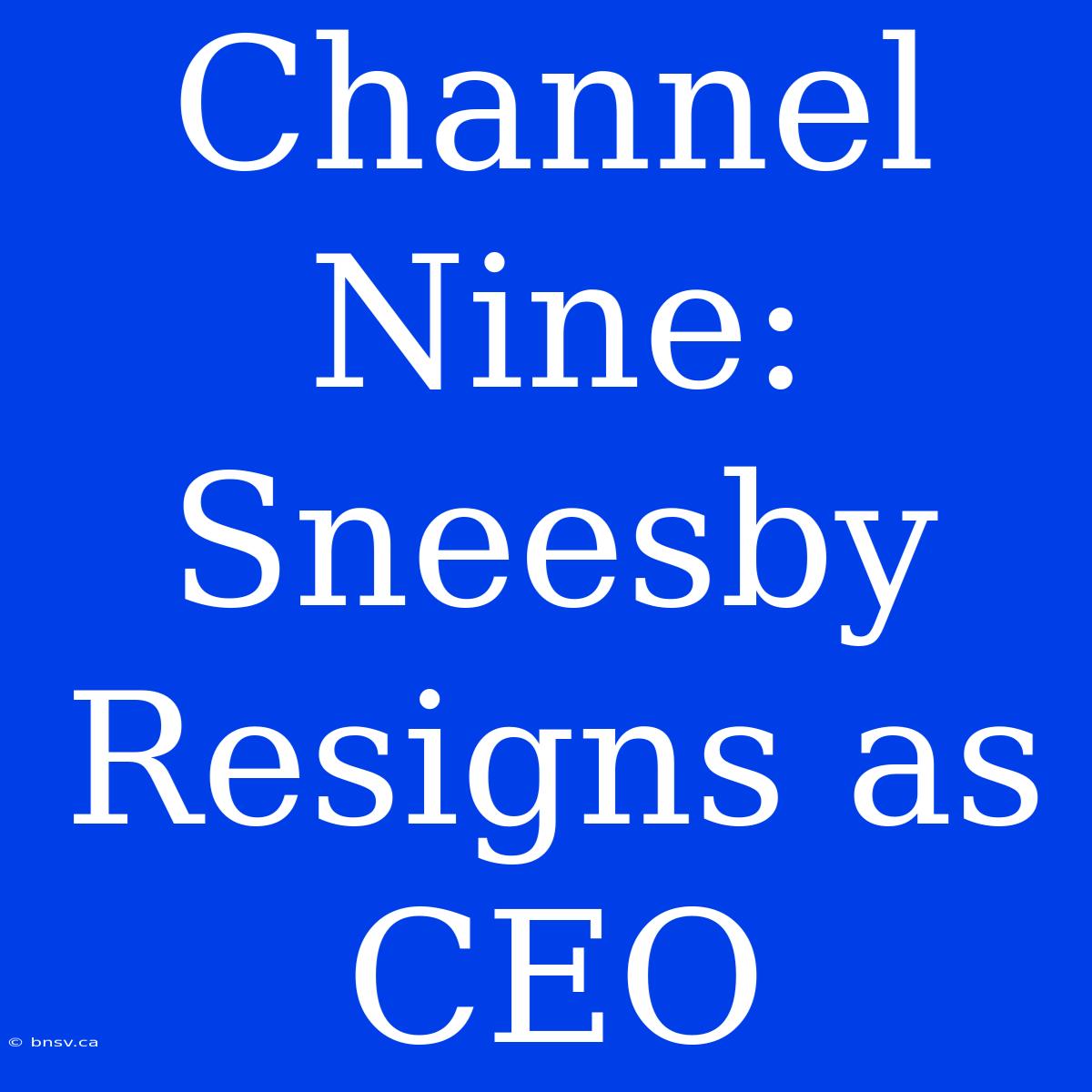 Channel Nine: Sneesby Resigns As CEO