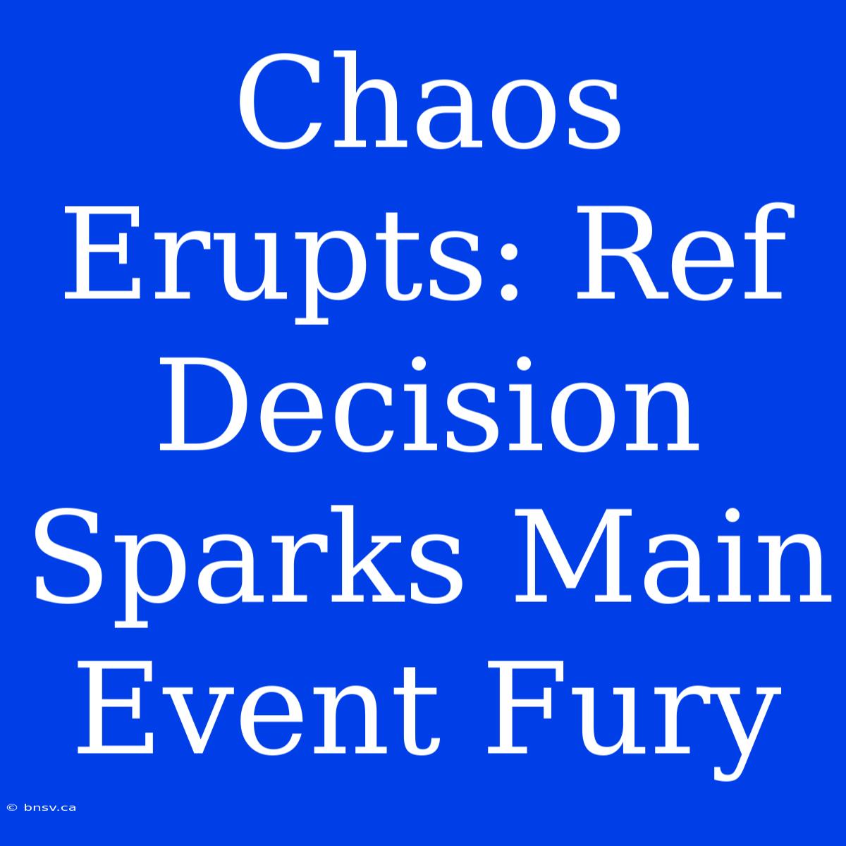 Chaos Erupts: Ref Decision Sparks Main Event Fury