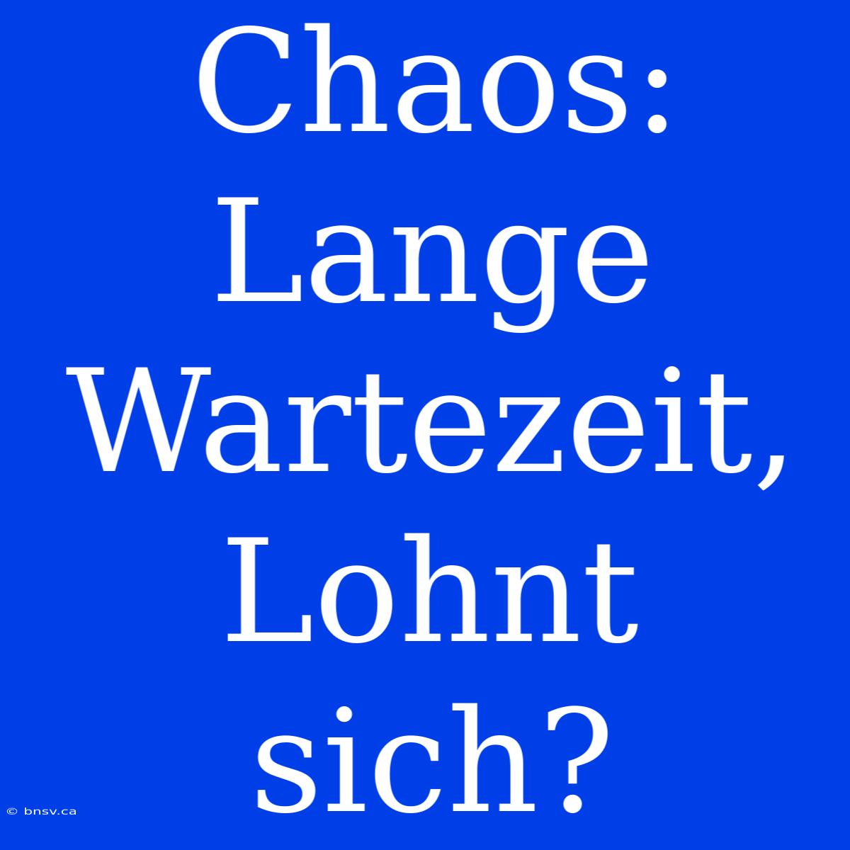 Chaos:  Lange Wartezeit,  Lohnt Sich?