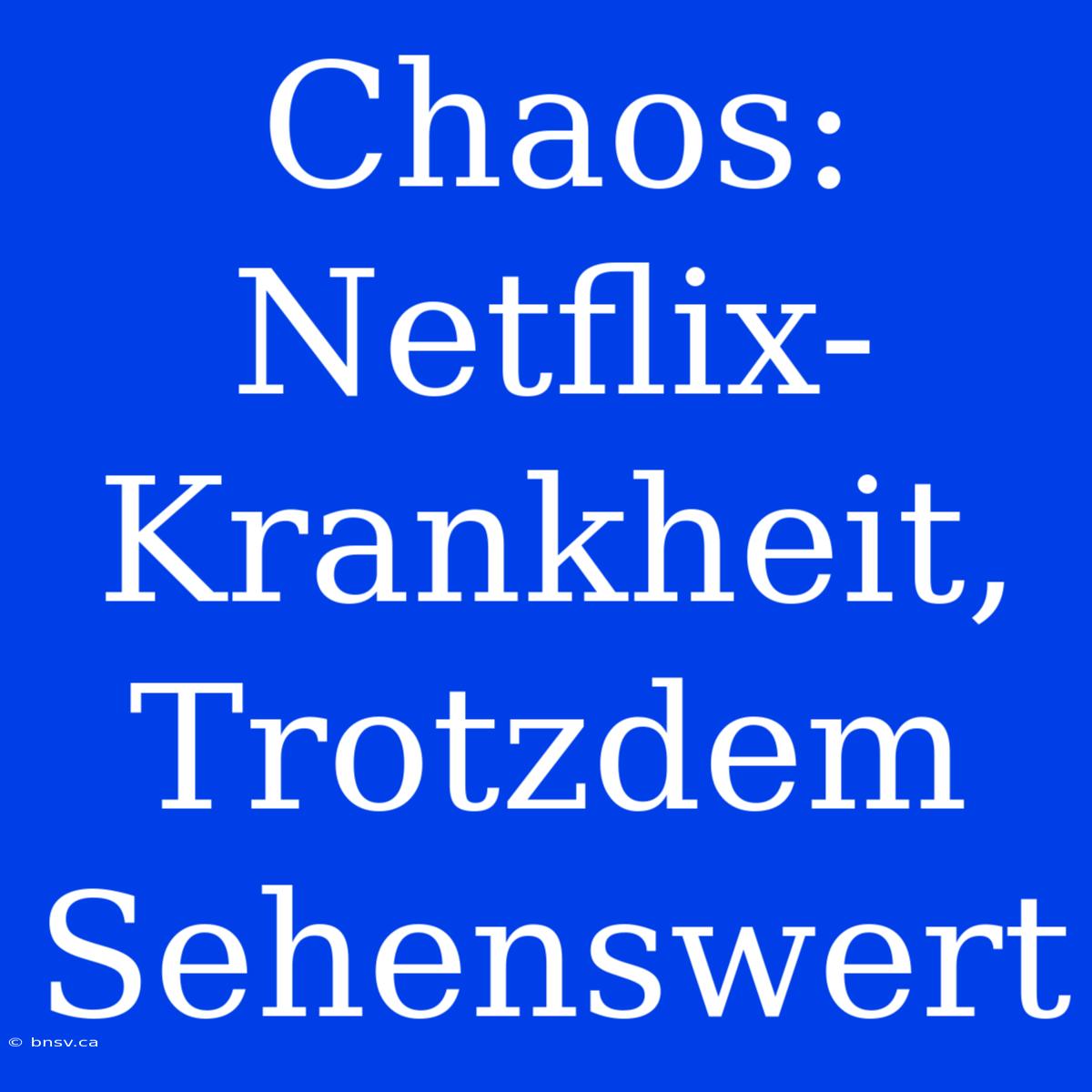 Chaos:  Netflix-Krankheit,  Trotzdem Sehenswert