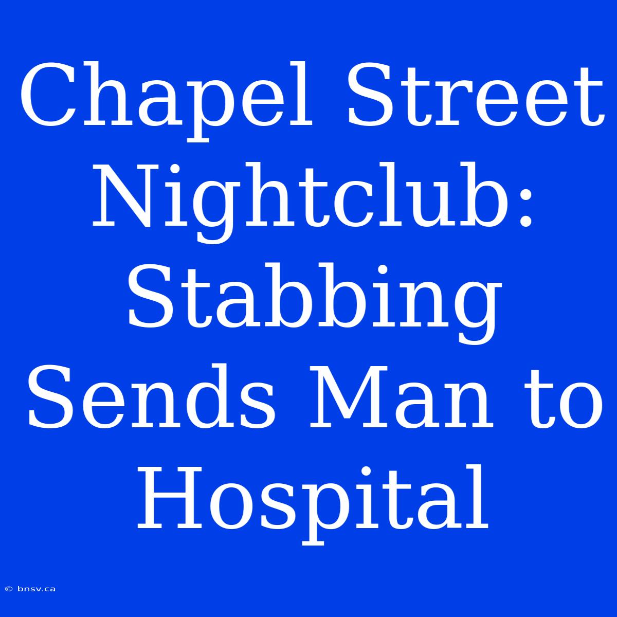 Chapel Street Nightclub: Stabbing Sends Man To Hospital