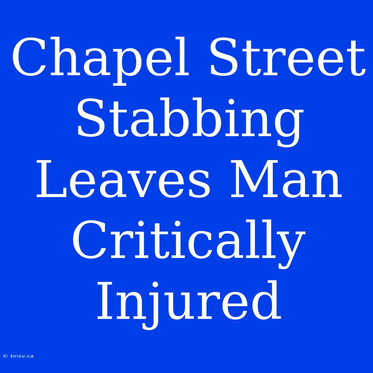 Chapel Street Stabbing Leaves Man Critically Injured