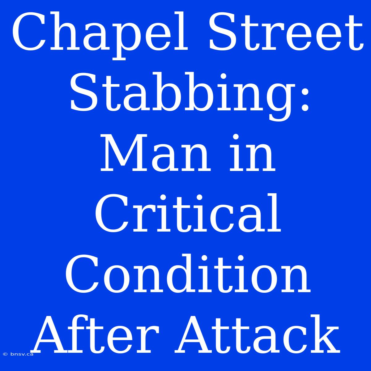 Chapel Street Stabbing: Man In Critical Condition After Attack