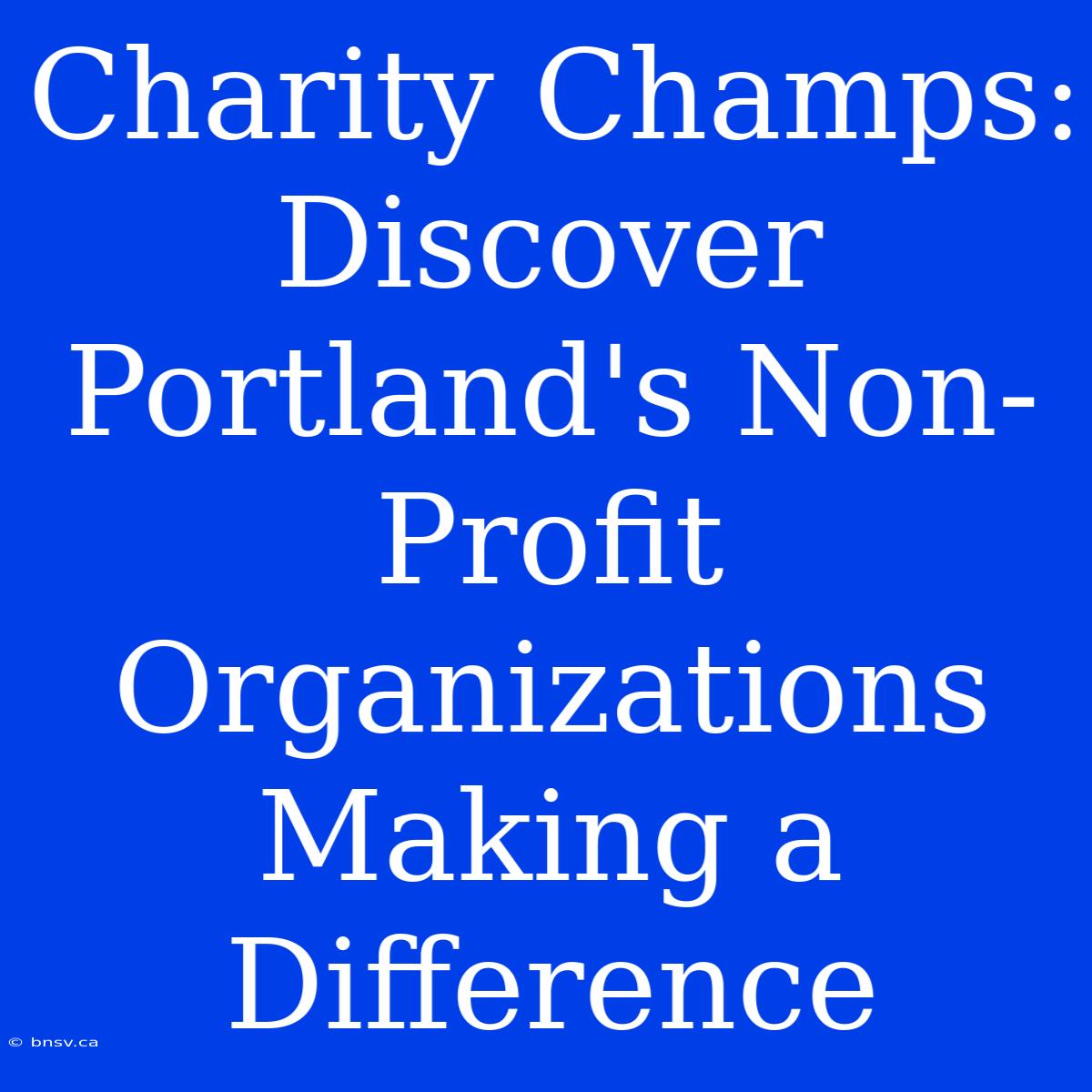 Charity Champs: Discover Portland's Non-Profit Organizations Making A Difference