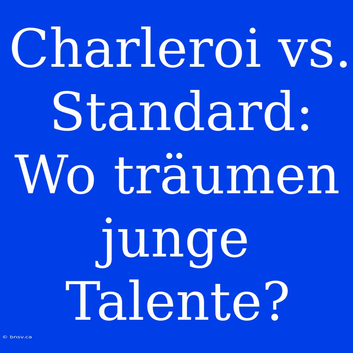 Charleroi Vs. Standard: Wo Träumen Junge Talente?